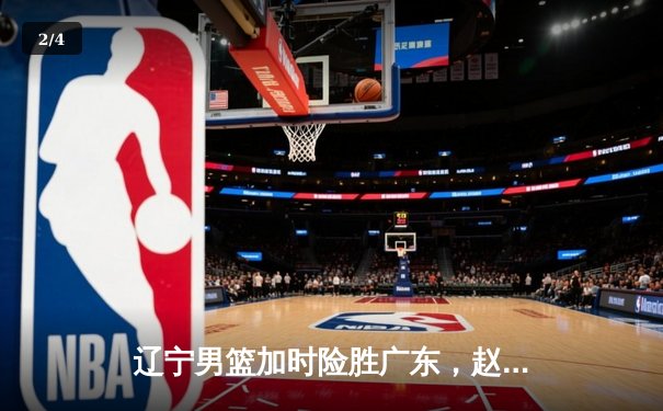 辽宁男篮加时险胜广东，赵继伟35分导演惊天逆转 - 2