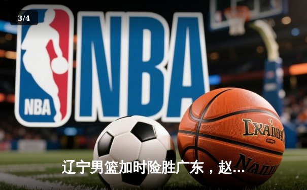 辽宁男篮加时险胜广东，赵继伟35分导演惊天逆转 - 3
