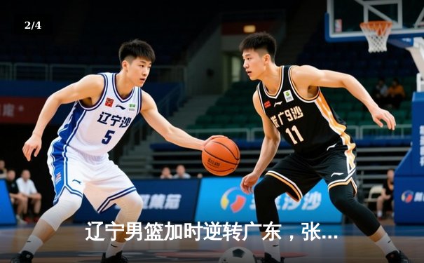 辽宁男篮加时逆转广东，张镇麟47分创生涯新高 - 2