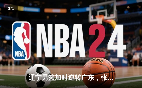 辽宁男篮加时逆转广东，张镇麟47分创生涯新高 - 2