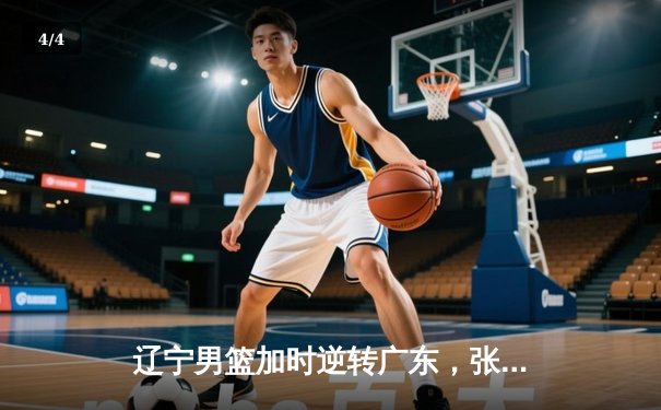 辽宁男篮加时逆转广东，张镇麟47分创生涯新高 - 4