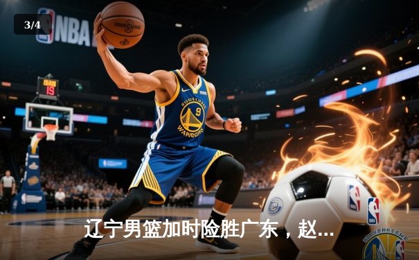 辽宁男篮加时险胜广东，赵继伟35分导演惊天逆转 - 3