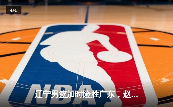 辽宁男篮加时险胜广东，赵继伟35分导演逆转好戏 - 4