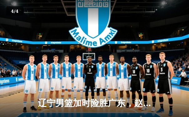 辽宁男篮加时险胜广东，赵继伟33分导演逆转好戏 - 4