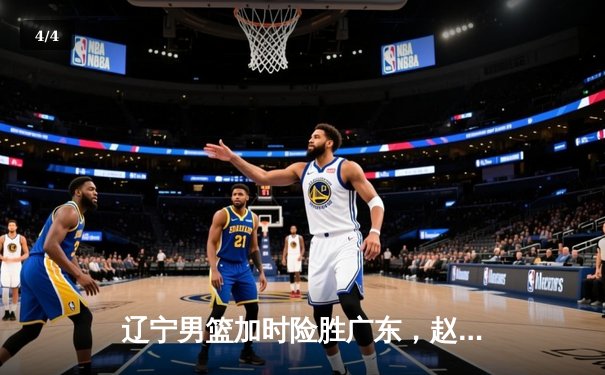 辽宁男篮加时险胜广东，赵继伟35分导演逆转好戏 - 4