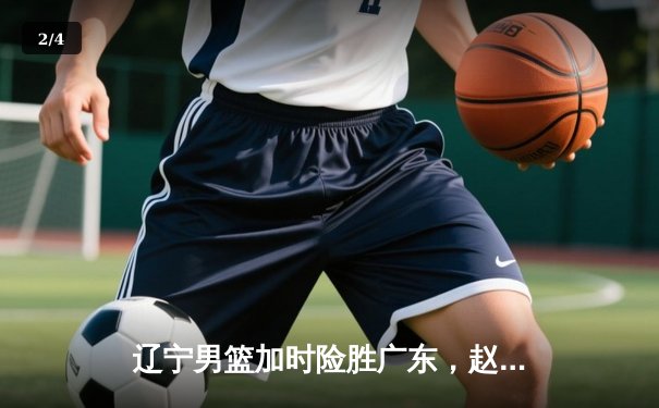 辽宁男篮加时险胜广东，赵继伟35分导演逆转好戏 - 2