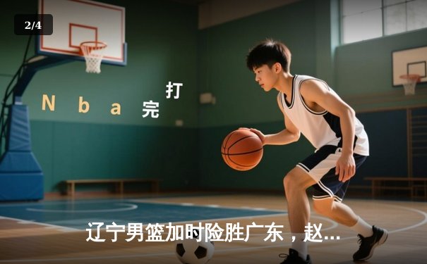 辽宁男篮加时险胜广东，赵继伟35分导演逆转好戏 - 2