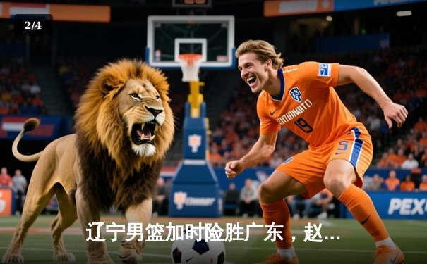 辽宁男篮加时险胜广东，赵继伟35分导演逆转好戏 - 2